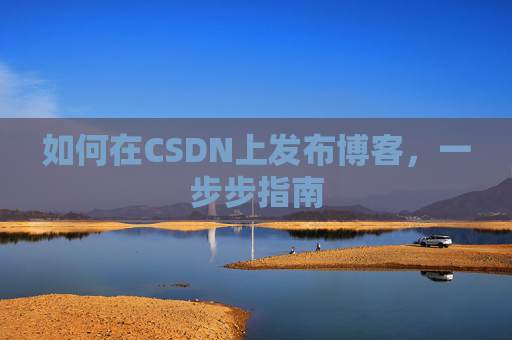 如何在CSDN上发布博客,一步步指南